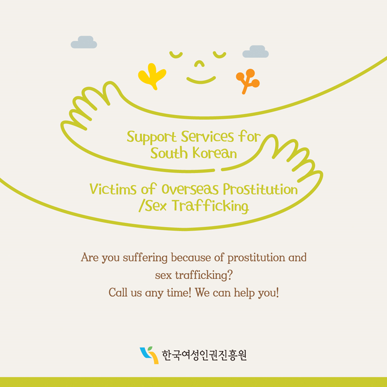 1장 Support Services for South Korean Victims of Overseas Prostitution/Sex Trafficking Are you suffering because of prostitution and sex trafficking? Call us any time! We can help you! 한국여성인권진흥원