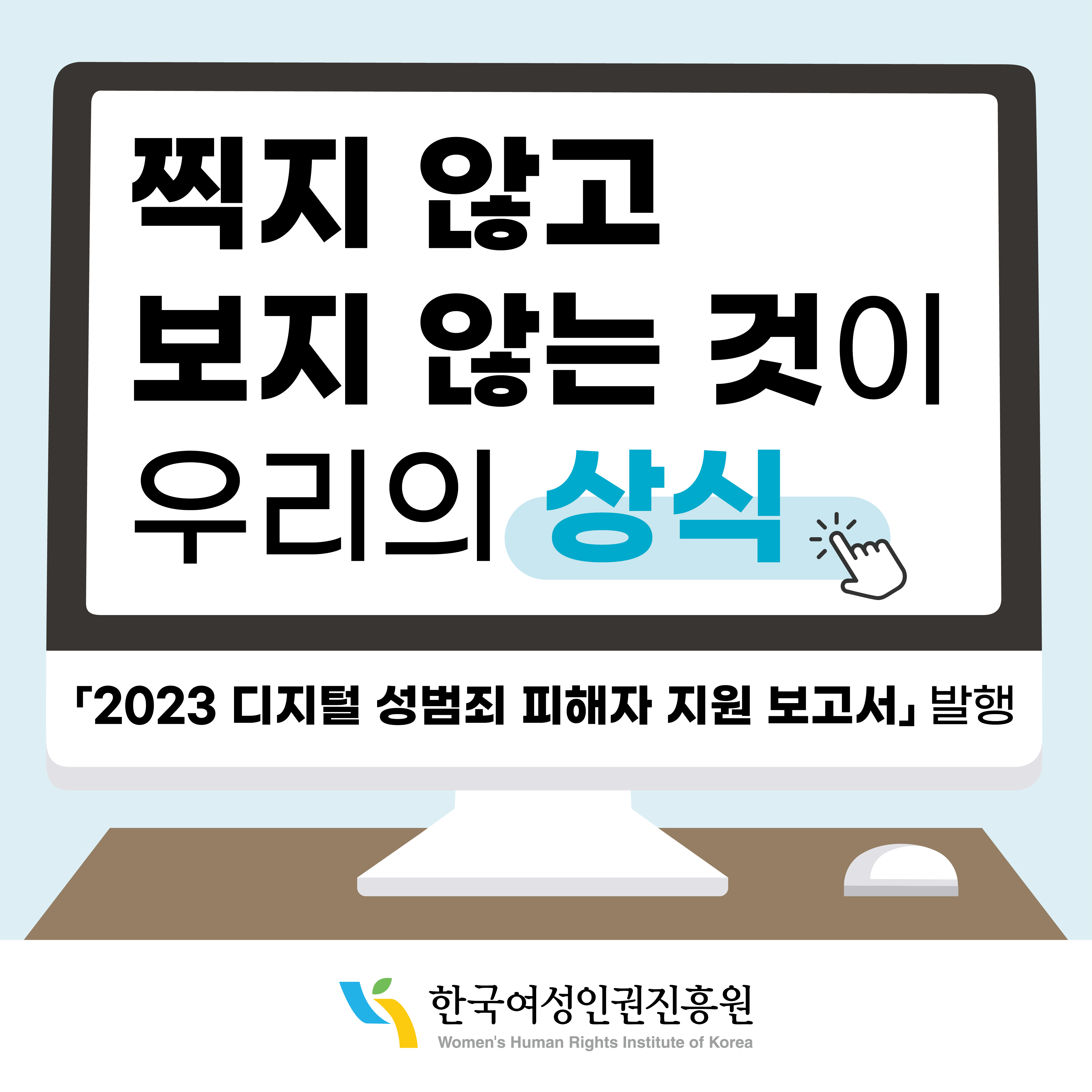 찍지 않고 보지 않는 것이 우리의 상식 2023 디지털 성범죄 피해자 지원 보고서 발행 한국여성인권진흥원 WOMEN'S HUMAN RIGHTS INSTLTUTE OF KOREA
