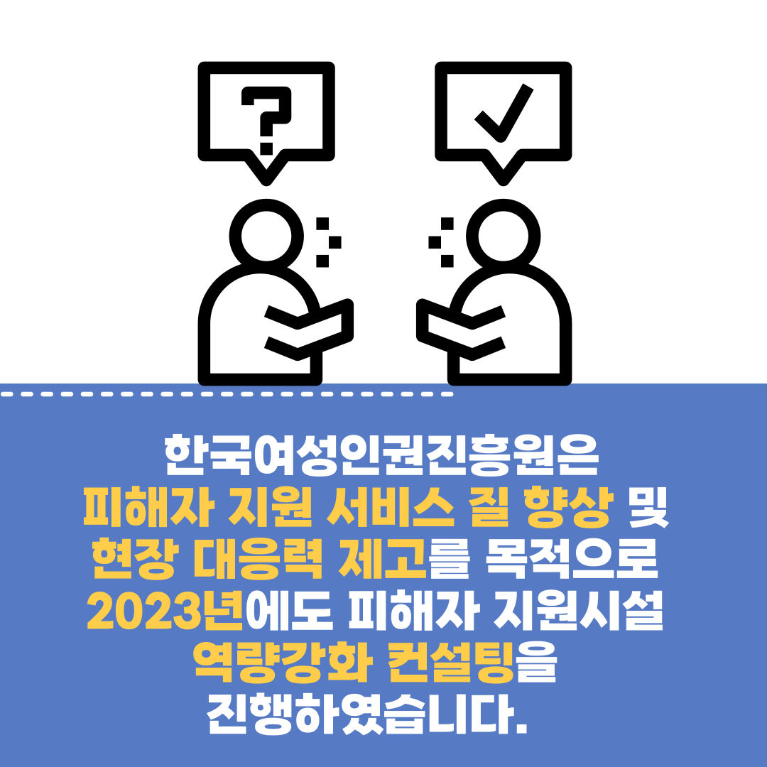 한국여성인권진흥원은 피해자 지원 서비스 질 향상 및 현장 대응력 제고를 목적으로 2023년에도 피해자 지원시설 역량강화 컨설팅을 진행하였습니다.