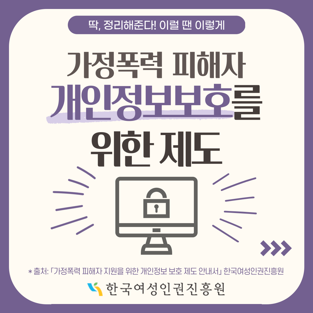 1장 딱,정리해준다! 이럴 땐 이렇게 가정폭력 피해자 개인정보보호를 위한 제도 출처:가정폭력 피해자 지원을 위한 개인정보 보호 제도 안내서 한국여성인권진흥원