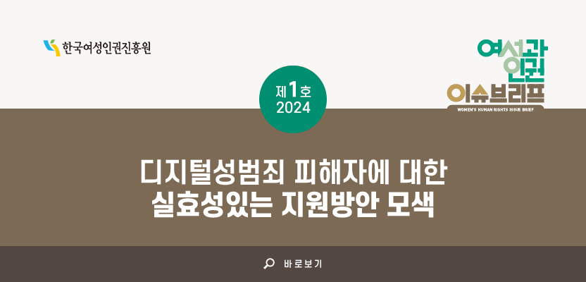 한국여성인권진흥원 여성과 인권 이슈브리프 WOMENS HUMAN RIGHTS ISSUE BRIEF 제1호 2024 디지털성범죄 피해자에 대한 실효성있는 지원방안 모색 바로보기