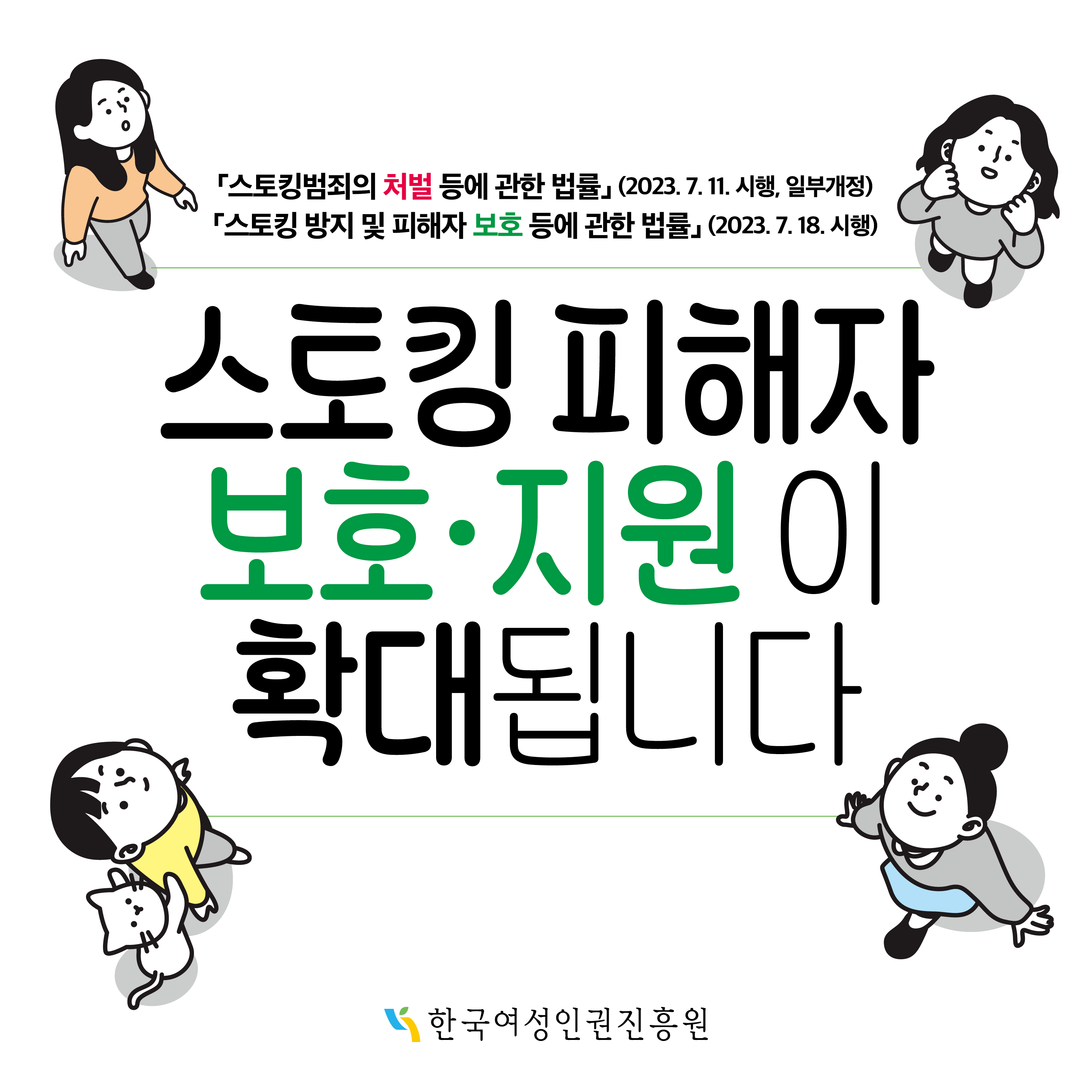 스토킹범죄의 처벌 등에 관한 법률(2023.7.11 시행 일부개정) 스토킹 피해자 보호·지원 이 확대됩니다. 한국여성인권진흥원