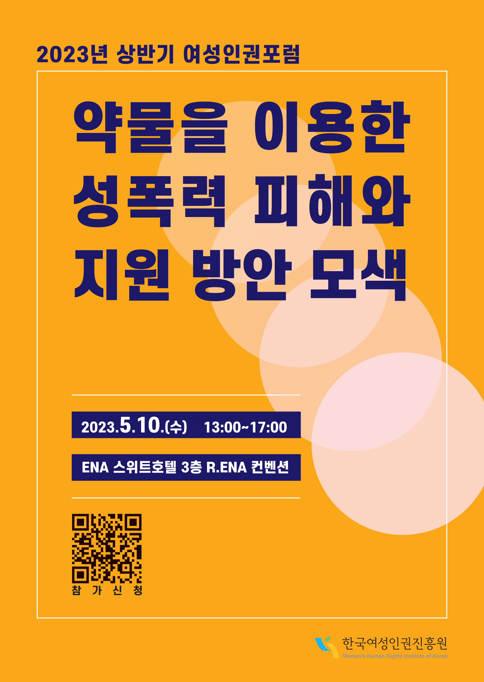 2023년 상반기 여성인권포럼 약물을 이용한 성폭력 피해와 지원 방안 모색 2023.5.10.(수) 13:00~17:00 ENA 스위트호텔 3층 R.ENA 컨벤션 QR코드 참가신청 한국여성인권진흥원 Women's Human Right's Institute of Korea