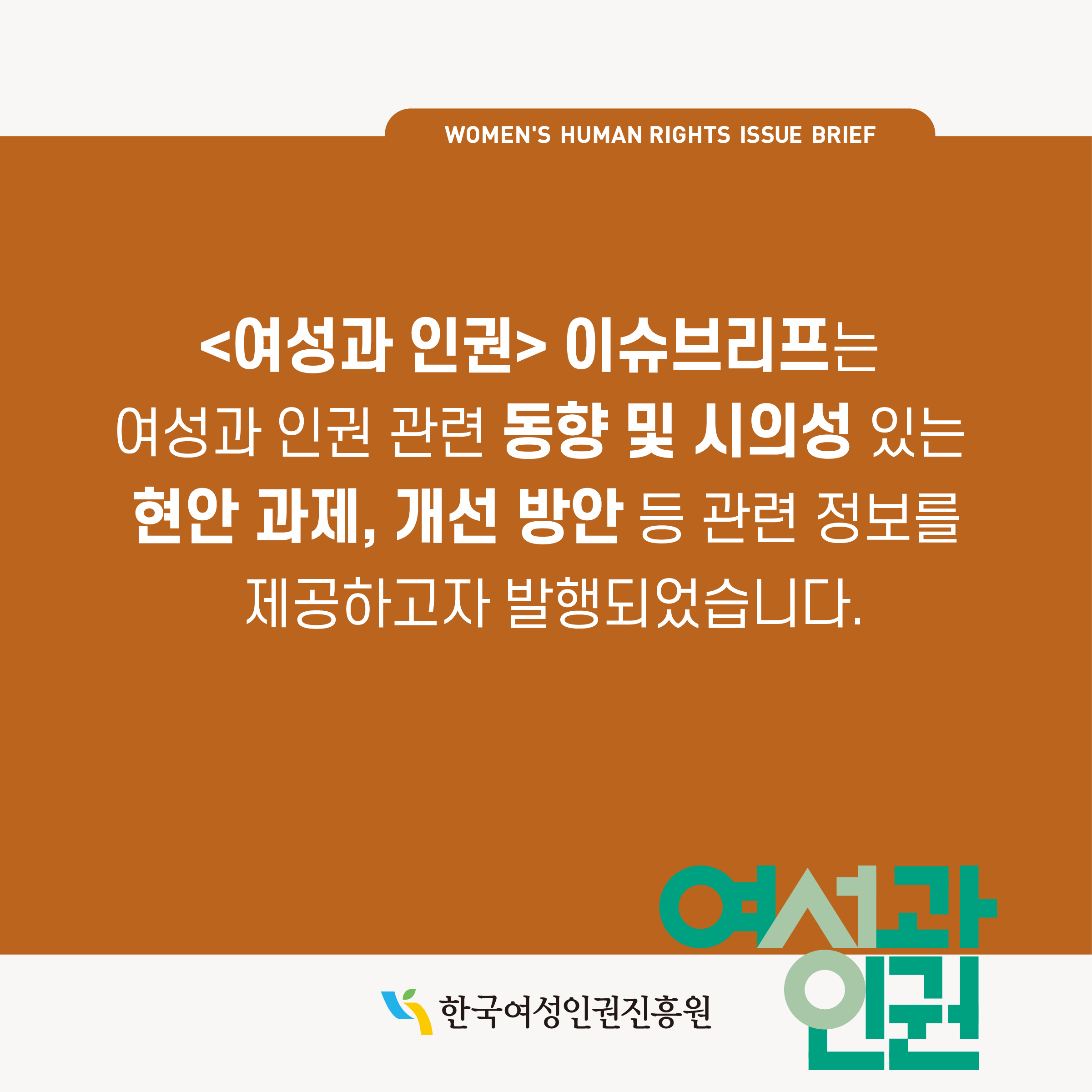 WOMEN'S HUMAN RIGHTS ISSUE BRIEF <여성과 인권> 이슈브리프는 여성과 인권 관련 동향 및 시의성 있는 현안 과제, 개선 방안 등 관련 정보를 제공하고자 발행되었습니다. 한국여성인권진흥원 여성과인권