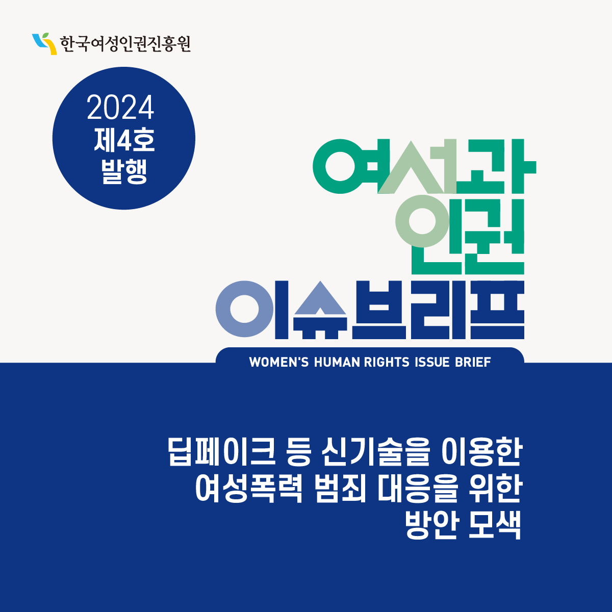 한국여성인권진흥원 l 2024 제 4호 발행 l 여성과 인권 이슈브리프 l WOMEN'S HUMAN RIGHTS ISSUE BRIEF l 딥페이크 등 신기술을 이용한 여성폭력 범죄 대응을 위한 방안 모색