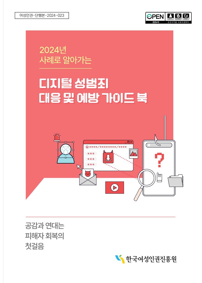 여성인권-단행본-2024-023 open 공공누리 출처표시 상업용금지 변경금지 공공저작물 자유이용허락 2024년 사례로 알아가는❘디지털 성범죄 대응 및 예방 가이드 북❘공감과 연대는 피해자 회복의 첫걸음 ❘한국여성인권진흥원 표지