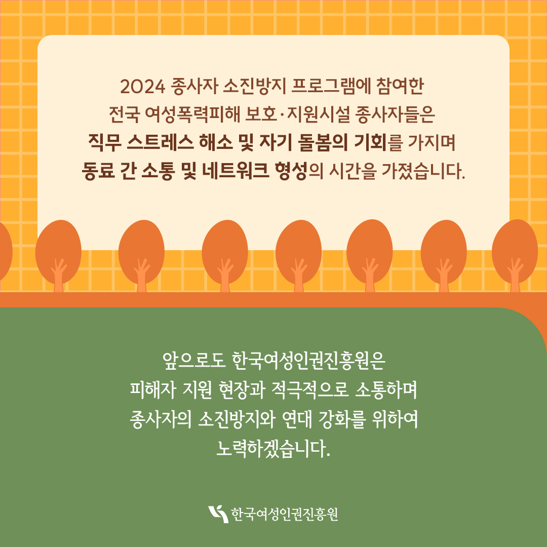 대리외상 치유 프로그램 / 여성폭력 피해자 보호·지원 업무 중 경험한 대리외상 치유와 소진예방 관리 강화를 위해 찾아가는 트라우마 치유 프로그램 / 대리외창 치유 프로그램 8개소, 47명 참여 / 참여소감 – 내 안의 트라우마를 돌아보고 나누면서 해소하는 경험을 하게 되었으며, 트라우마 극복 방법을 알 수 있어서 도움이 되었습니다.