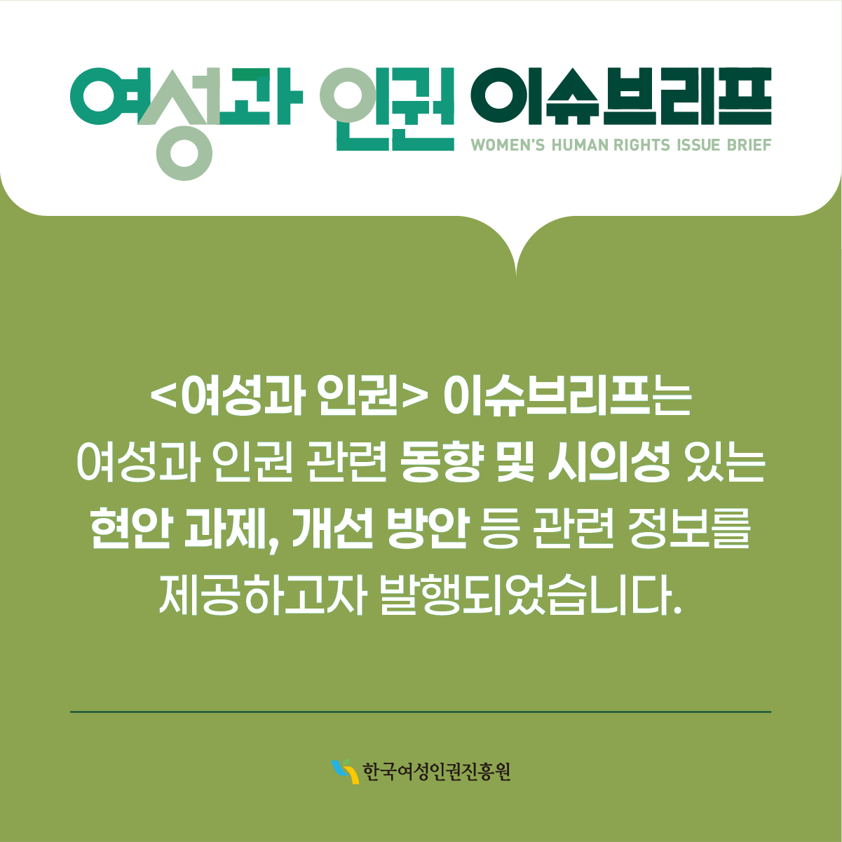 여성과 인권 이슈브리프 WOMEN'S HUMAN RIGHTS ISSUE BRIEF  <여성과 인권> 이슈브리프는 여성과 인권 관련 동향 및 시의성 있는 현안 과제, 개선 방안 등 관련 정보를 제공하고자 발행되었습니다.  한국여성인권진흥원