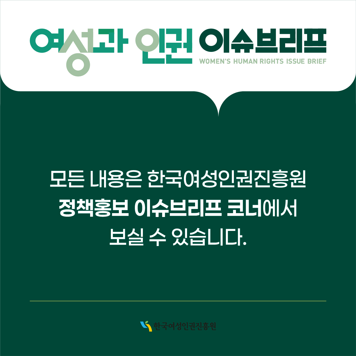여성과 인권 이슈브리프 WOMEN'S HUMAN RIGHTS ISSUE BRIEF  모든 내용은 한국여성인권진흥원 정책홍보 이슈브리프 코너에서 보실 수 있습니다.  한국여성인권진흥원